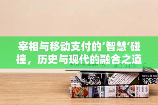 宰相与移动支付的‘智慧’碰撞，历史与现代的融合之道