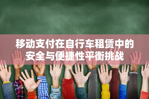 移动支付在自行车租赁中的安全与便捷性平衡挑战