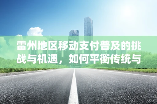 雷州地区移动支付普及的挑战与机遇，如何平衡传统与现代？