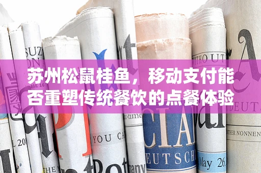 苏州松鼠桂鱼，移动支付能否重塑传统餐饮的点餐体验？