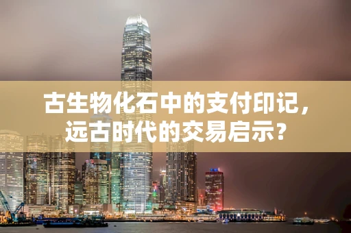 古生物化石中的支付印记，远古时代的交易启示？