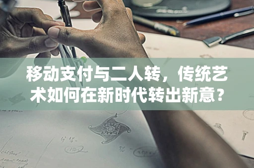移动支付与二人转，传统艺术如何在新时代转出新意？