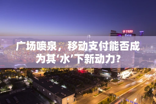 广场喷泉，移动支付能否成为其‘水’下新动力？