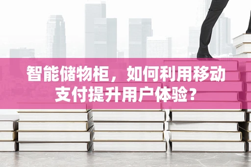 智能储物柜，如何利用移动支付提升用户体验？