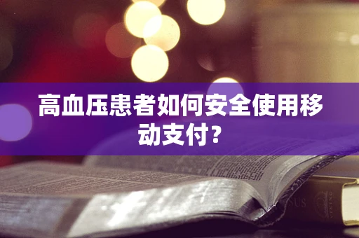 高血压患者如何安全使用移动支付？