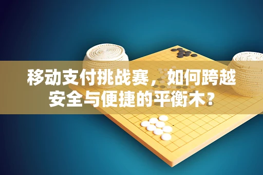 移动支付挑战赛，如何跨越安全与便捷的平衡木？
