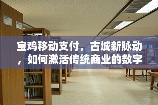 宝鸡移动支付，古城新脉动，如何激活传统商业的数字转型？
