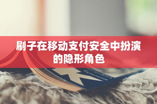 刷子在移动支付安全中扮演的隐形角色