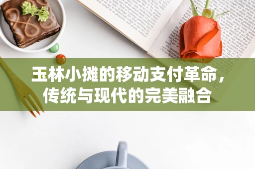 玉林小摊的移动支付革命，传统与现代的完美融合