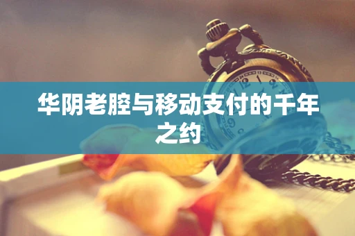 华阴老腔与移动支付的千年之约