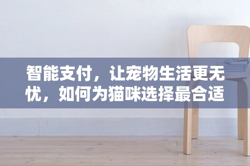智能支付，让宠物生活更无忧，如何为猫咪选择最合适的猫粮？
