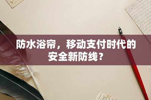 防水浴帘，移动支付时代的安全新防线？