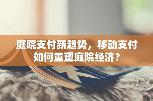 庭院支付新趋势，移动支付如何重塑庭院经济？