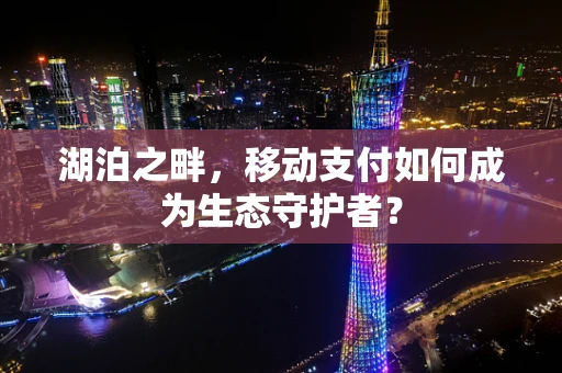 湖泊之畔，移动支付如何成为生态守护者？