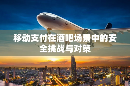 移动支付在酒吧场景中的安全挑战与对策