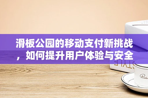 滑板公园的移动支付新挑战，如何提升用户体验与安全？