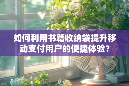 如何利用书籍收纳袋提升移动支付用户的便捷体验？