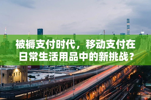 被褥支付时代，移动支付在日常生活用品中的新挑战？