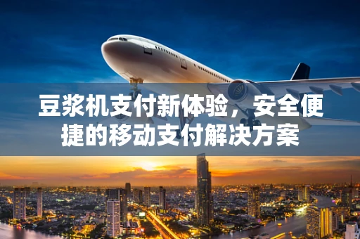 豆浆机支付新体验，安全便捷的移动支付解决方案