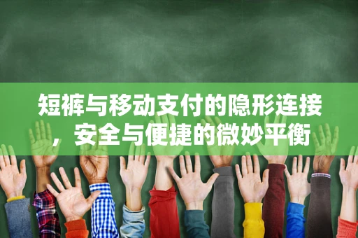短裤与移动支付的隐形连接，安全与便捷的微妙平衡
