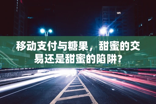 移动支付与糖果，甜蜜的交易还是甜蜜的陷阱？
