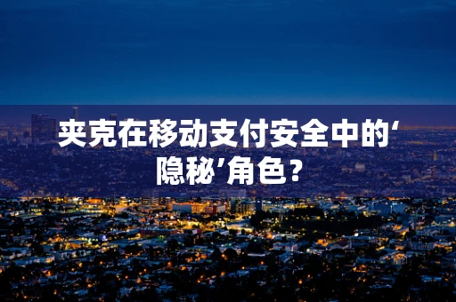 夹克在移动支付安全中的‘隐秘’角色？