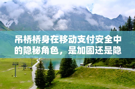 吊桥桥身在移动支付安全中的隐秘角色，是加固还是隐患？
