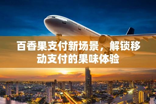 百香果支付新场景，解锁移动支付的果味体验