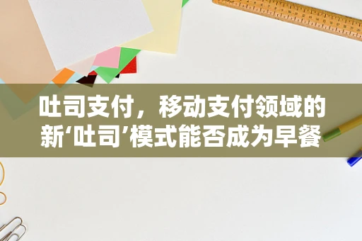 吐司支付，移动支付领域的新‘吐司’模式能否成为早餐界的‘支付新宠’？