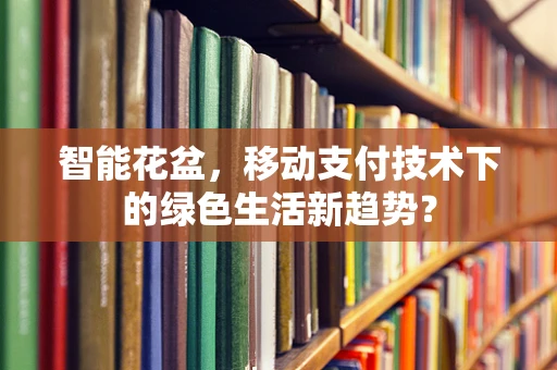 智能花盆，移动支付技术下的绿色生活新趋势？