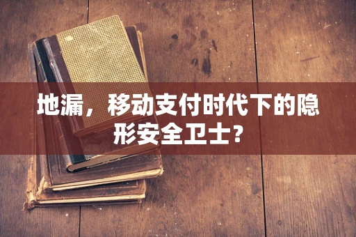 地漏，移动支付时代下的隐形安全卫士？