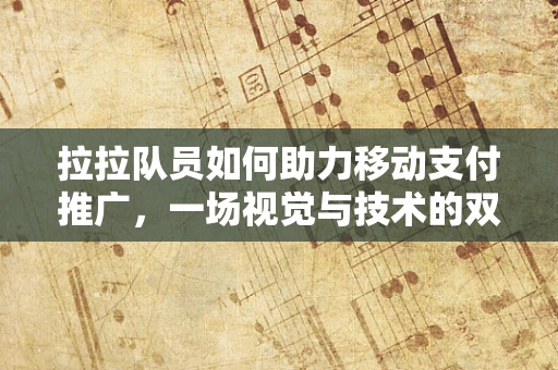 拉拉队员如何助力移动支付推广，一场视觉与技术的双重盛宴？