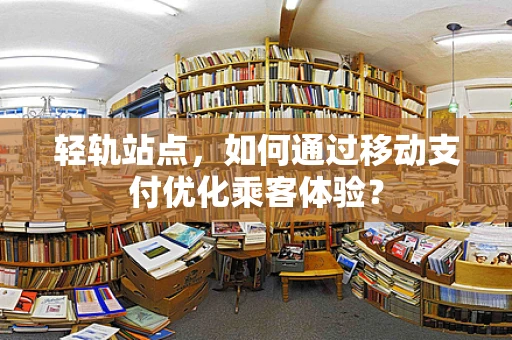 轻轨站点，如何通过移动支付优化乘客体验？