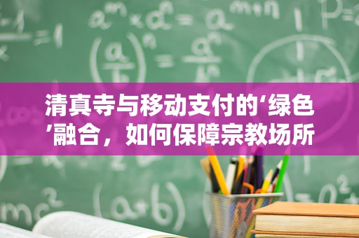 清真寺与移动支付的‘绿色’融合，如何保障宗教场所的支付安全？