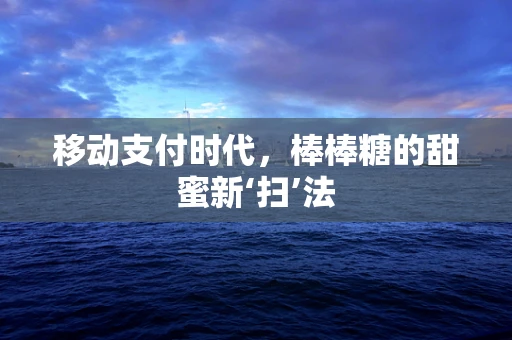 移动支付时代，棒棒糖的甜蜜新‘扫’法