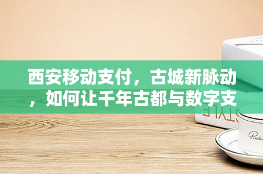 西安移动支付，古城新脉动，如何让千年古都与数字支付共舞？