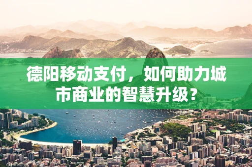 德阳移动支付，如何助力城市商业的智慧升级？