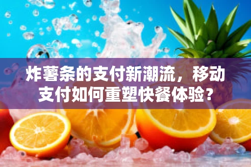 炸薯条的支付新潮流，移动支付如何重塑快餐体验？