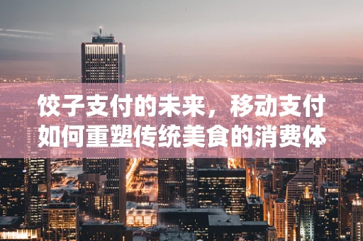饺子支付的未来，移动支付如何重塑传统美食的消费体验？