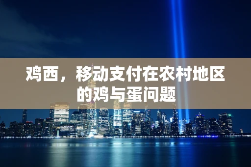 鸡西，移动支付在农村地区的鸡与蛋问题