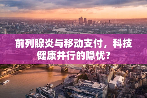 前列腺炎与移动支付，科技健康并行的隐忧？