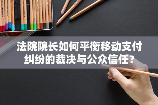 法院院长如何平衡移动支付纠纷的裁决与公众信任？