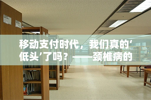 移动支付时代，我们真的‘低头’了吗？——颈椎病的隐形威胁