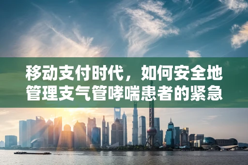移动支付时代，如何安全地管理支气管哮喘患者的紧急医疗费用？