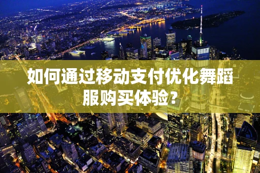 如何通过移动支付优化舞蹈服购买体验？