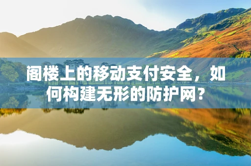 阁楼上的移动支付安全，如何构建无形的防护网？
