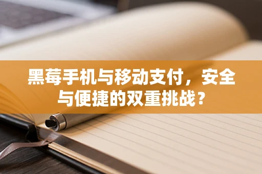 黑莓手机与移动支付，安全与便捷的双重挑战？