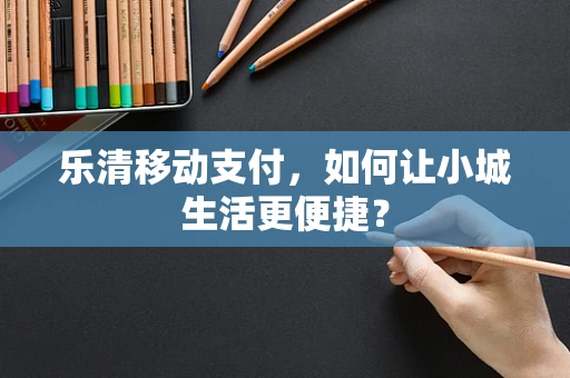 乐清移动支付，如何让小城生活更便捷？