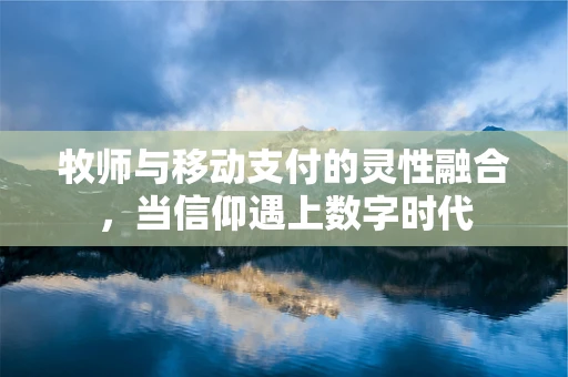 牧师与移动支付的灵性融合，当信仰遇上数字时代