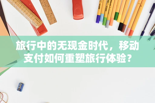 旅行中的无现金时代，移动支付如何重塑旅行体验？